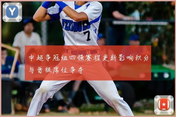 中超争冠组四强赛程更新影响积分与晋级席位争夺