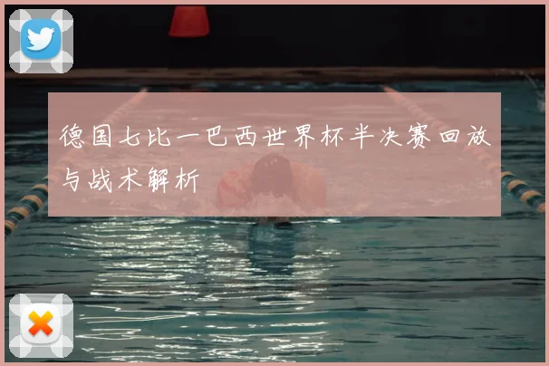 德国七比一巴西世界杯半决赛回放与战术解析