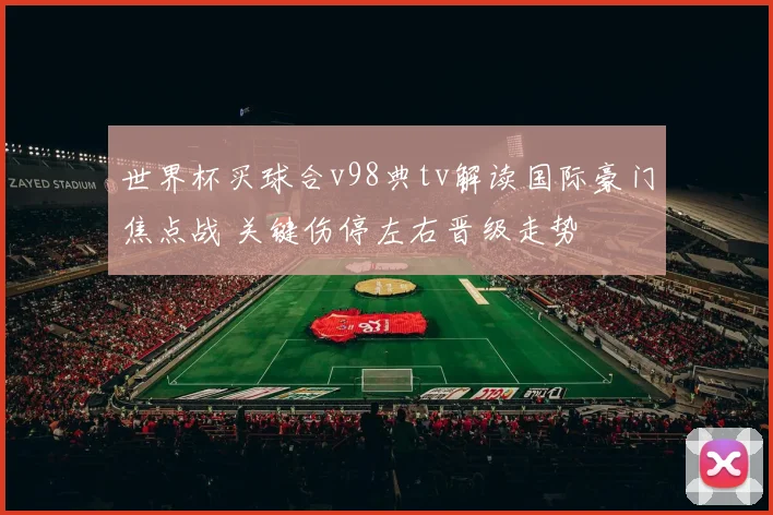 世界杯买球合v98典tv解读国际豪门焦点战 关键伤停左右晋级走势