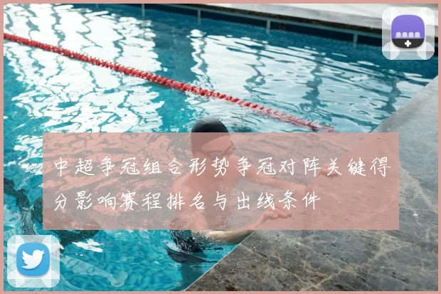 中超争冠组合形势争冠对阵关键得分影响赛程排名与出线条件