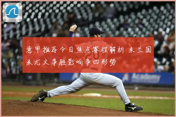 意甲推荐今日焦点赛程解析 米兰国米尤文争胜影响争四形势