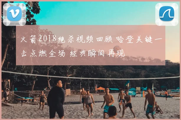 火箭2018绝杀视频回顾 哈登关键一击点燃全场 经典瞬间再现