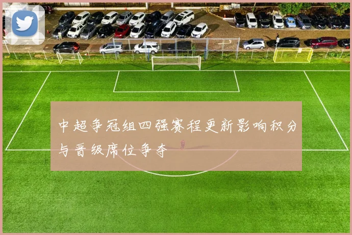 中超争冠组四强赛程更新影响积分与晋级席位争夺