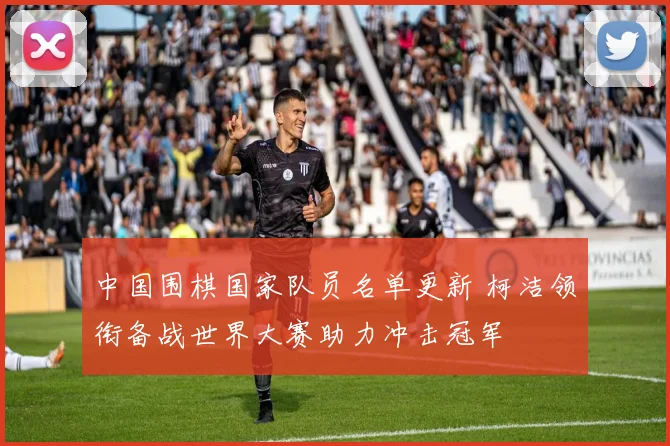 中国围棋国家队员名单更新 柯洁领衔备战世界大赛助力冲击冠军