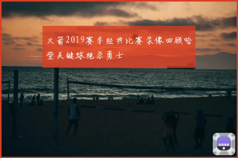 火箭2019赛季经典比赛录像回顾哈登关键球绝杀勇士