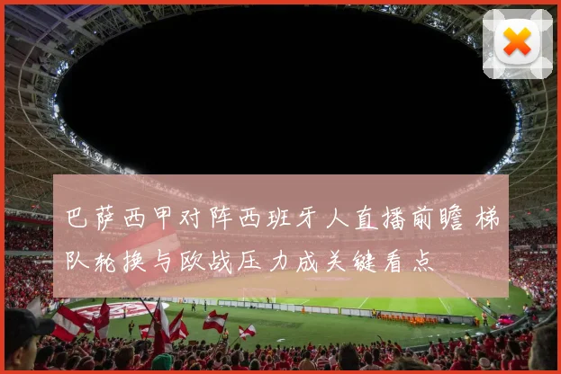 巴萨西甲对阵西班牙人直播前瞻 梯队轮换与欧战压力成关键看点