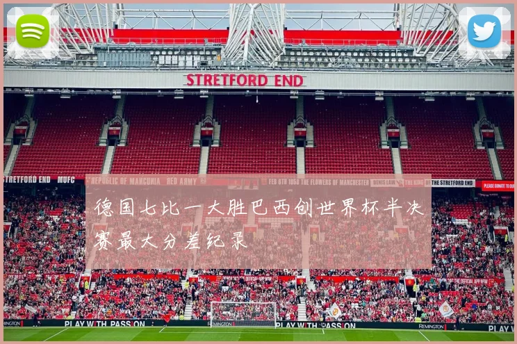 德国七比一大胜巴西创世界杯半决赛最大分差纪录