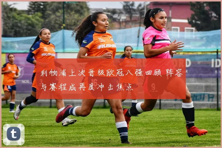 利物浦上次晋级欧冠八强回顾 阵容与赛程成再度冲击焦点