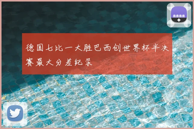 德国七比一大胜巴西创世界杯半决赛最大分差纪录
