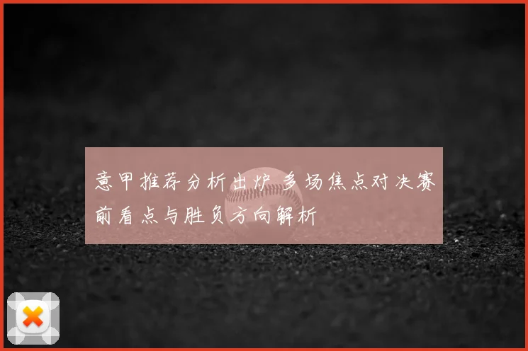 意甲推荐分析出炉 多场焦点对决赛前看点与胜负方向解析