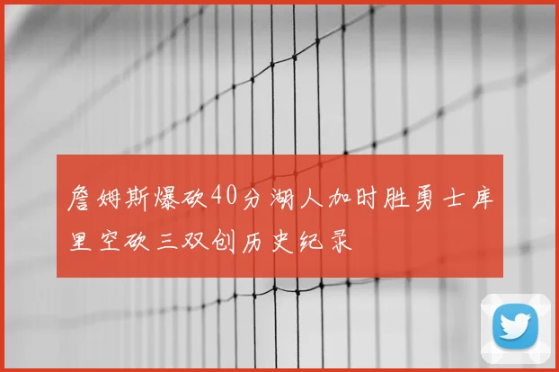 詹姆斯爆砍40分湖人加时胜勇士库里空砍三双创历史纪录