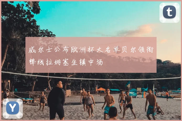 威尔士公布欧洲杯大名单贝尔领衔锋线拉姆塞坐镇中场