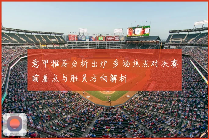 意甲推荐分析出炉 多场焦点对决赛前看点与胜负方向解析