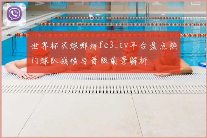 世界杯买球哪柯fc3_tv平台盘点热门球队战绩与晋级前景解析