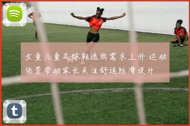 女童儿童足球鞋选购需求上升 运动场景带动家长关注舒适防滑设计