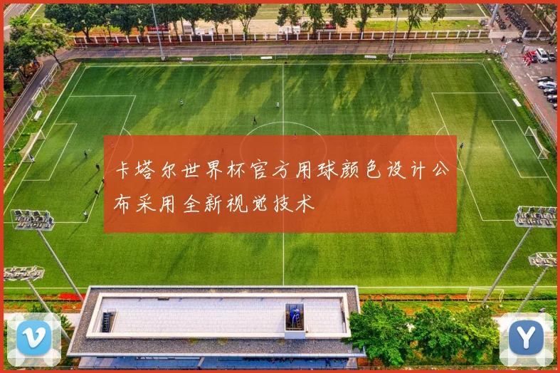 卡塔尔世界杯官方用球颜色设计公布采用全新视觉技术