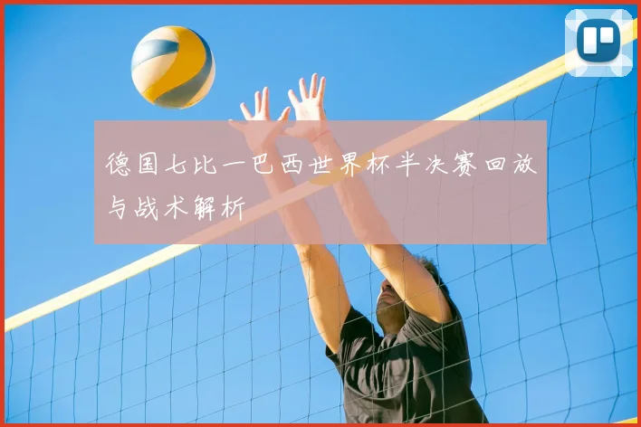 德国七比一巴西世界杯半决赛回放与战术解析