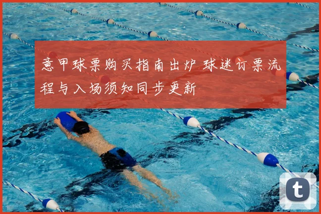 意甲球票购买指南出炉 球迷订票流程与入场须知同步更新